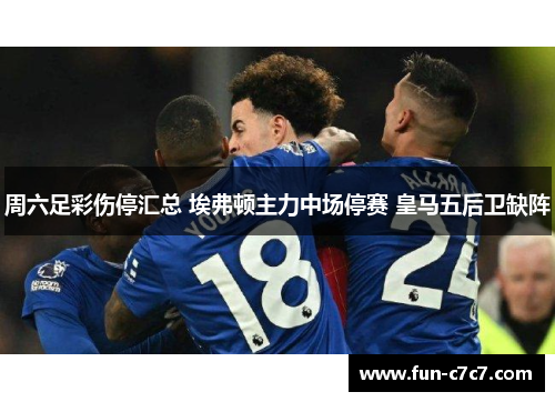 周六足彩伤停汇总 埃弗顿主力中场停赛 皇马五后卫缺阵