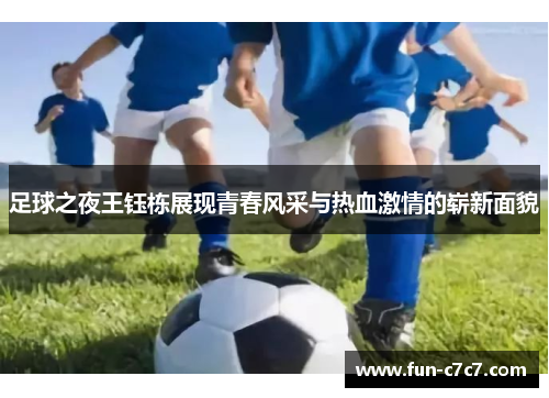 足球之夜王钰栋展现青春风采与热血激情的崭新面貌