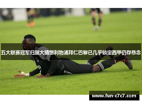 五大联赛冠军归属大猜想利物浦拜仁巴黎已几乎锁定西甲仍存悬念